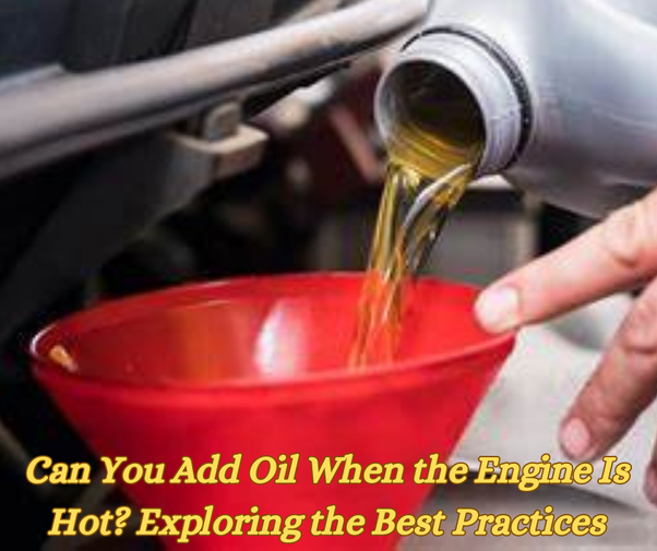 Can I Put Engine Oil in a Hot Car